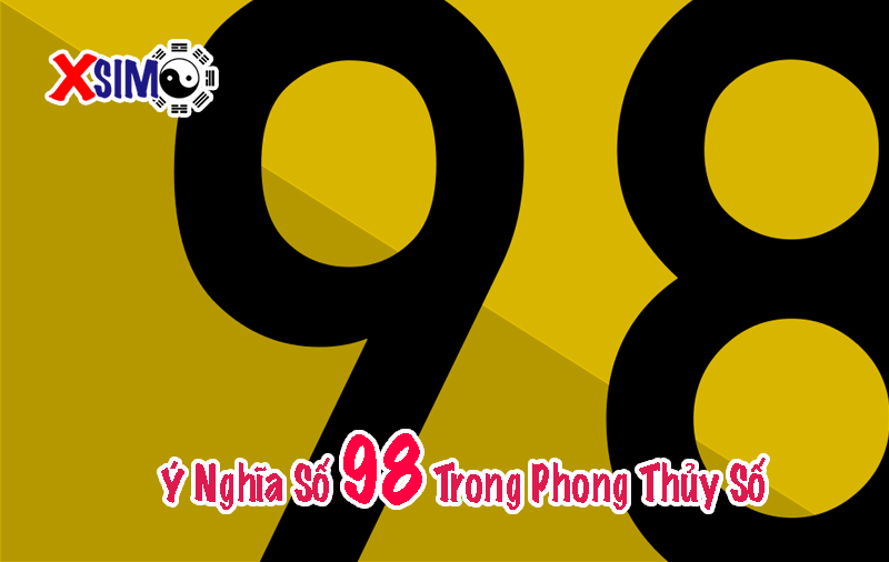 Ý nghĩa số 98 là gì, 98 có ý nghĩa gì trong phong thủy số